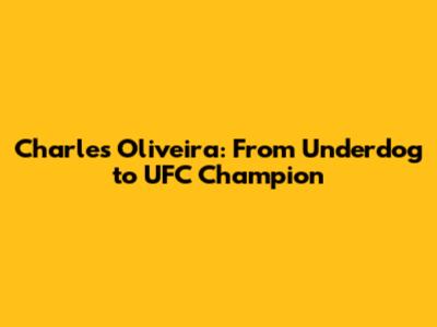 Charles Oliveira: From Underdog to UFC Champion