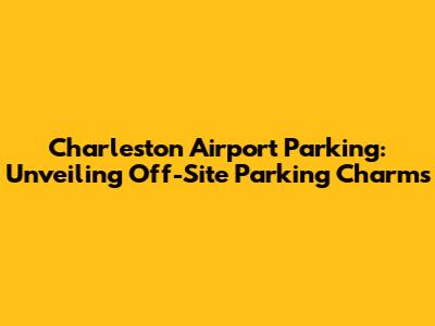 Charleston Airport Parking: Unveiling Off-Site Parking Charms