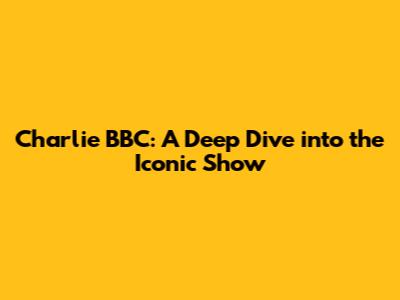 Charlie BBC: A Deep Dive into the Iconic Show