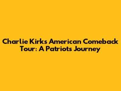 Charlie Kirk's American Comeback Tour: A Patriot's Journey