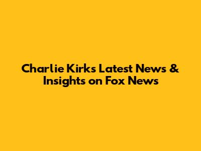 Charlie Kirk's Latest News & Insights on Fox News
