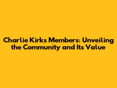 Charlie Kirk's Members: Unveiling the Community and Its Value