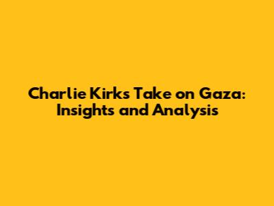 Charlie Kirk's Take on Gaza: Insights and Analysis