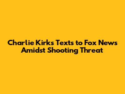 Charlie Kirk's Texts to Fox News Amidst Shooting Threat