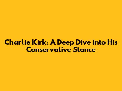 Charlie Kirk: A Deep Dive into His Conservative Stance