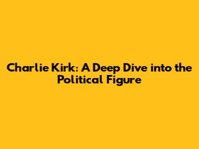 Charlie Kirk: A Deep Dive into the Political Figure