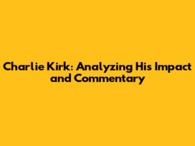Charlie Kirk: Analyzing His Impact and Commentary