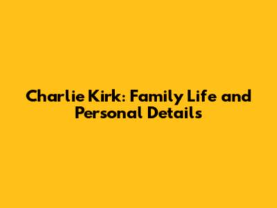 Charlie Kirk: Family Life and Personal Details
