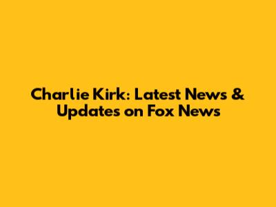 Charlie Kirk: Latest News & Updates on Fox News