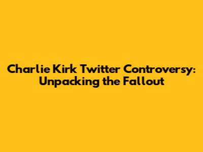 Charlie Kirk Twitter Controversy: Unpacking the Fallout