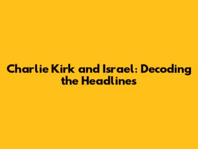 Charlie Kirk and Israel: Decoding the Headlines