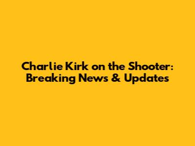 Charlie Kirk on the Shooter: Breaking News & Updates