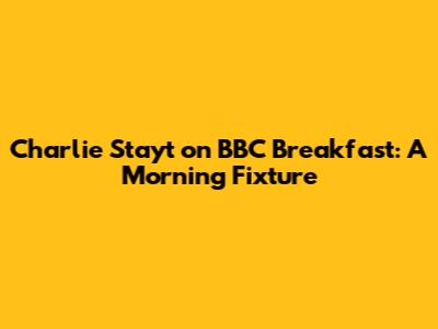 Charlie Stayt on BBC Breakfast: A Morning Fixture