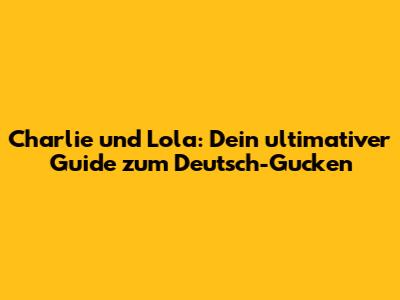 Charlie und Lola: Dein ultimativer Guide zum Deutsch-Gucken