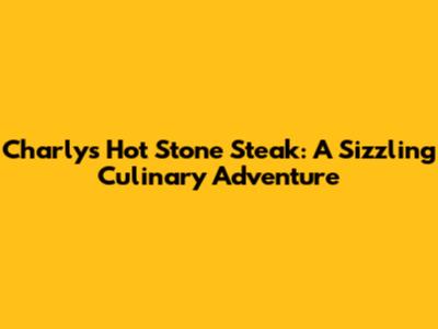 Charly's Hot Stone Steak: A Sizzling Culinary Adventure