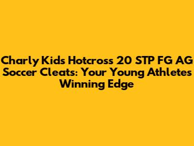 Charly Kids Hotcross 20 STP FG AG Soccer Cleats: Your Young Athlete's Winning Edge
