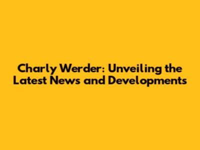 Charly Werder: Unveiling the Latest News and Developments