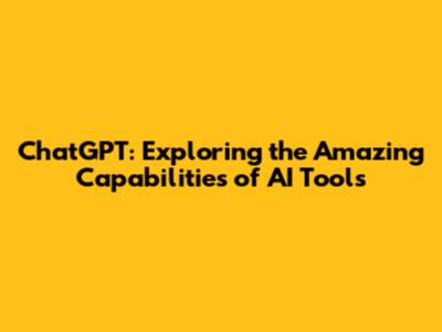 ChatGPT: Exploring the Amazing Capabilities of AI Tools