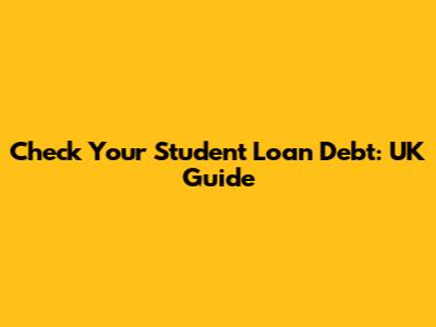Check Your Student Loan Debt: UK Guide