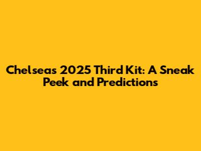 Chelsea's 2025 Third Kit: A Sneak Peek and Predictions