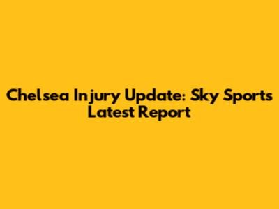 Chelsea Injury Update: Sky Sports' Latest Report