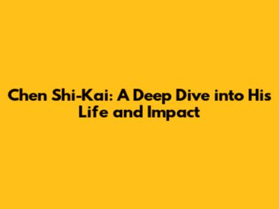 Chen Shi-Kai: A Deep Dive into His Life and Impact