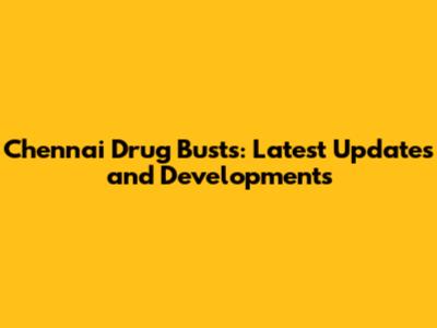 Chennai Drug Busts: Latest Updates and Developments