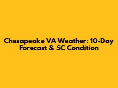 Chesapeake VA Weather: 10-Day Forecast & SC Condition