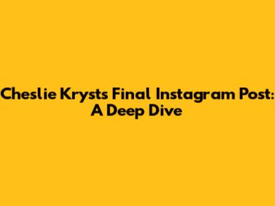 Cheslie Kryst's Final Instagram Post: A Deep Dive