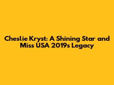 Cheslie Kryst: A Shining Star and Miss USA 2019's Legacy