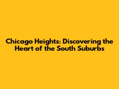 Chicago Heights: Discovering the Heart of the South Suburbs