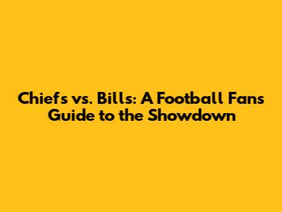 Chiefs vs. Bills: A Football Fan's Guide to the Showdown