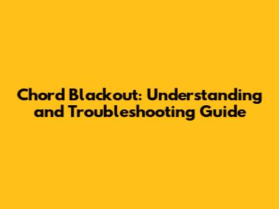 Chord Blackout: Understanding and Troubleshooting Guide