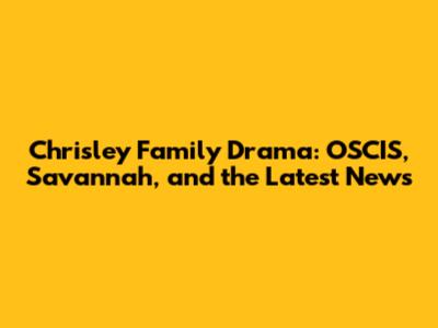 Chrisley Family Drama: OSCIS, Savannah, and the Latest News