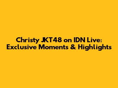 Christy JKT48 on IDN Live: Exclusive Moments & Highlights