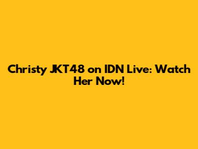 Christy JKT48 on IDN Live: Watch Her Now!