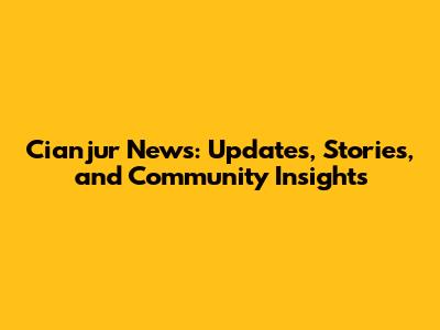Cianjur News: Updates, Stories, and Community Insights