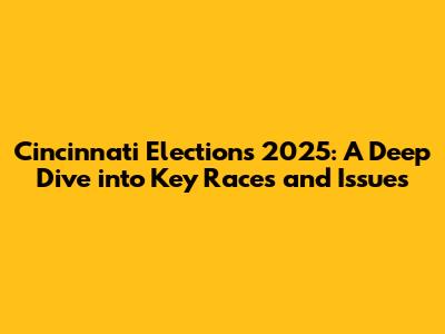 Cincinnati Elections 2025: A Deep Dive into Key Races and Issues