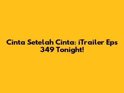 Cinta Setelah Cinta: iTrailer Eps 349 Tonight!