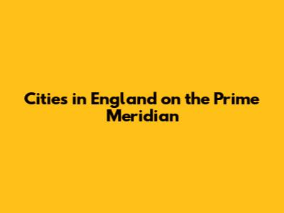 Cities in England on the Prime Meridian
