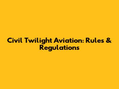 Civil Twilight Aviation: Rules & Regulations