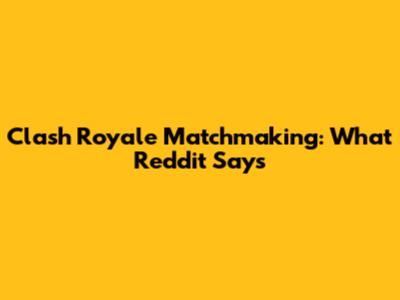 Clash Royale Matchmaking: What Reddit Says