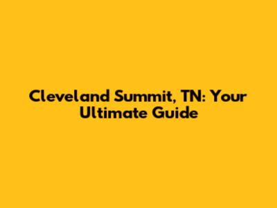 Cleveland Summit, TN: Your Ultimate Guide