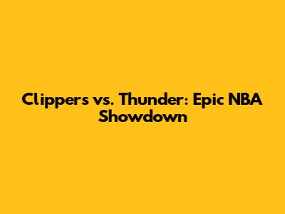 Clippers vs. Thunder: Epic NBA Showdown