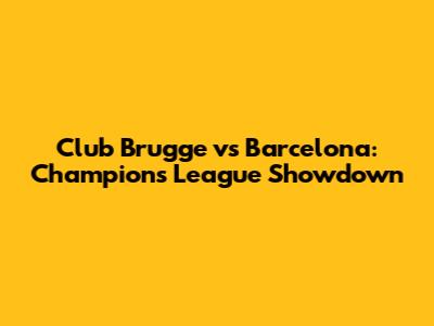 Club Brugge vs Barcelona: Champions League Showdown