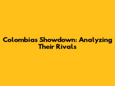 Colombia's Showdown: Analyzing Their Rivals