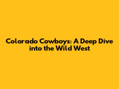 Colorado Cowboys: A Deep Dive into the Wild West