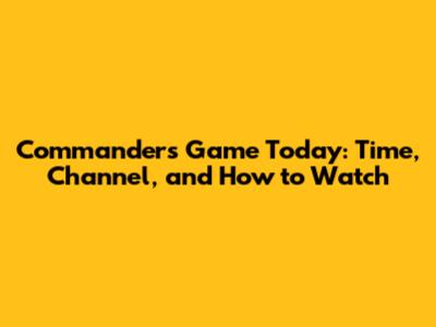 Commanders Game Today: Time, Channel, and How to Watch