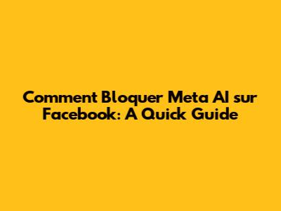 Comment Bloquer Meta AI sur Facebook: A Quick Guide