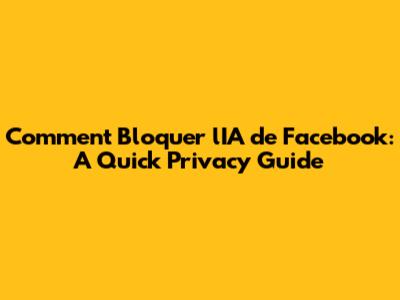 Comment Bloquer l'IA de Facebook: A Quick Privacy Guide